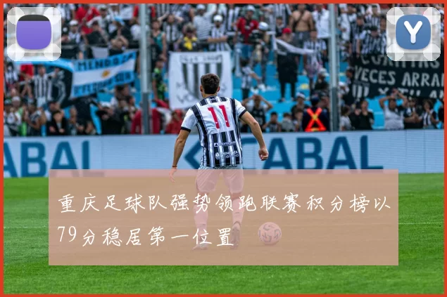 重庆足球队强势领跑联赛积分榜以79分稳居第一位置