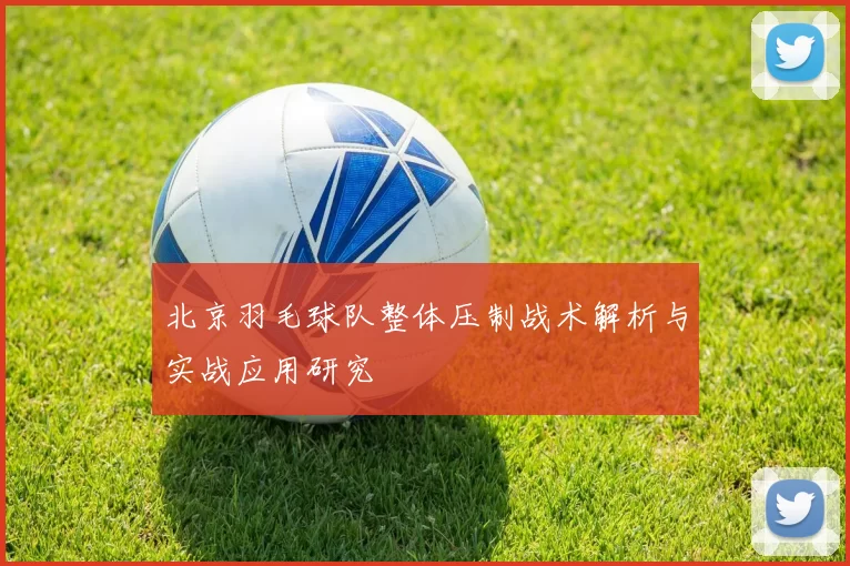 北京羽毛球队整体压制战术解析与实战应用研究