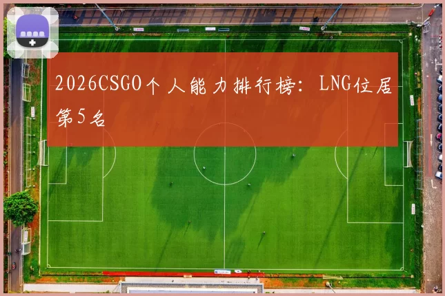 2026CSGO个人能力排行榜：LNG位居第5名