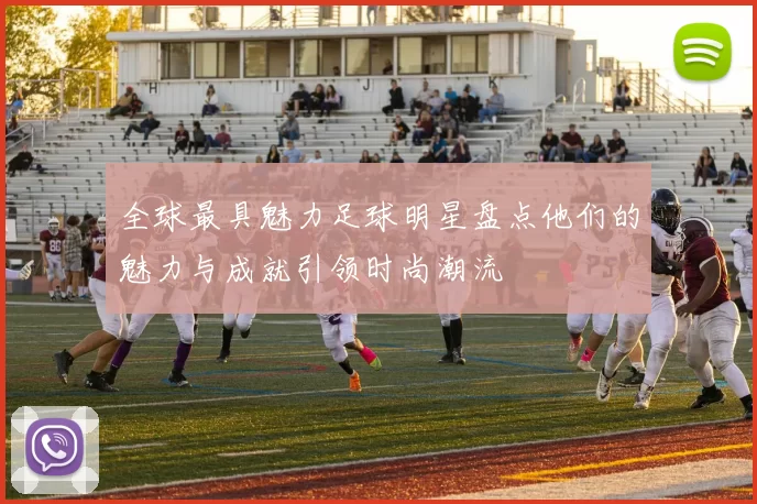 全球最具魅力足球明星盘点他们的魅力与成就引领时尚潮流