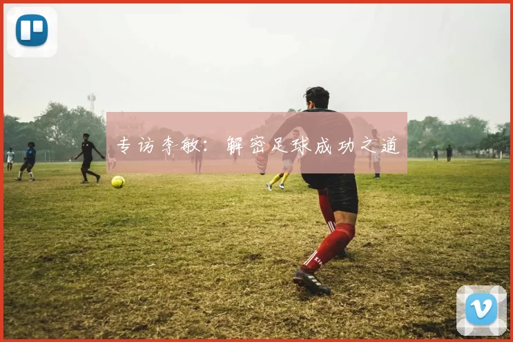 专访李敏：解密足球成功之道