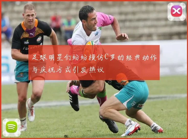 足球明星们纷纷模仿C罗的经典动作与庆祝方式引发热议