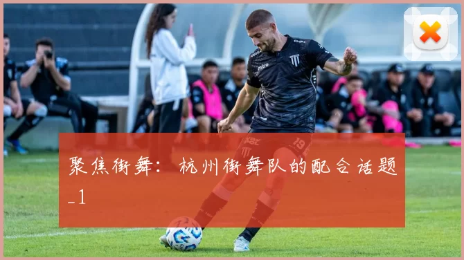 聚焦街舞：杭州街舞队的配合话题_1