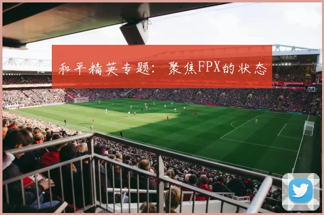 和平精英专题：聚焦FPX的状态