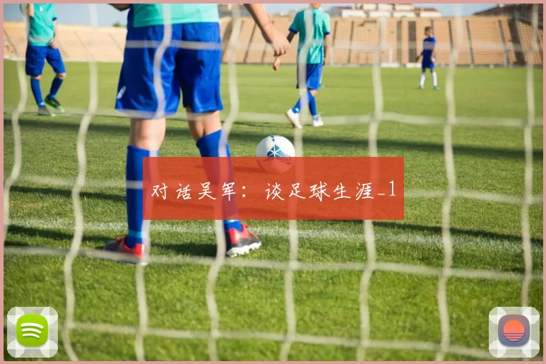 对话吴军：谈足球生涯_1