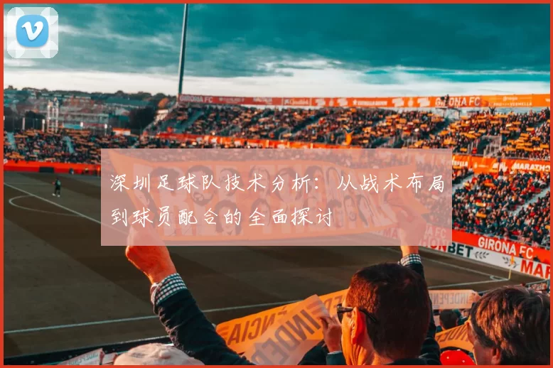 深圳足球队技术分析：从战术布局到球员配合的全面探讨