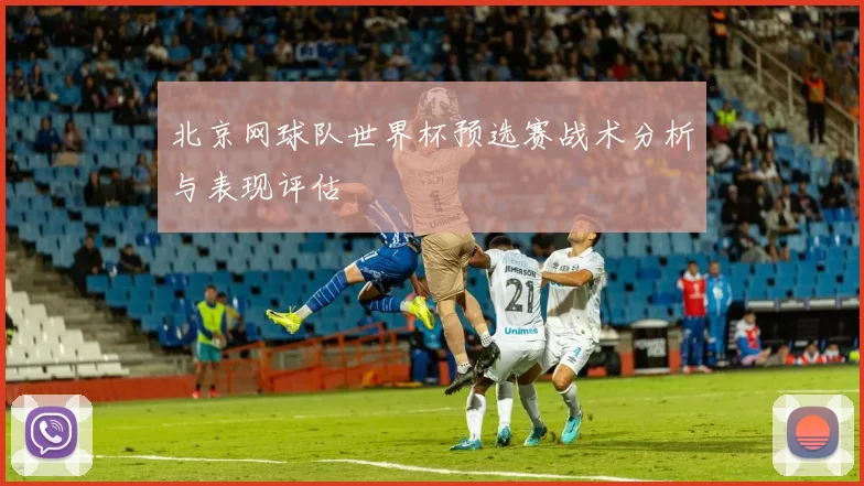 北京网球队世界杯预选赛战术分析与表现评估