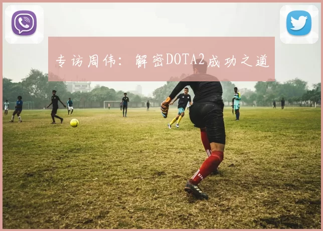 专访周伟：解密DOTA2成功之道