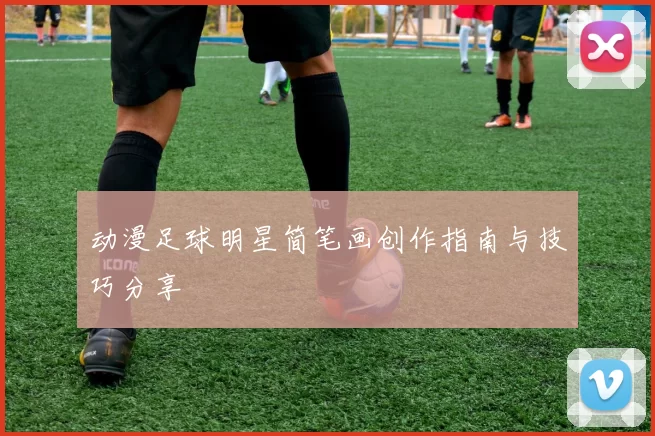 动漫足球明星简笔画创作指南与技巧分享