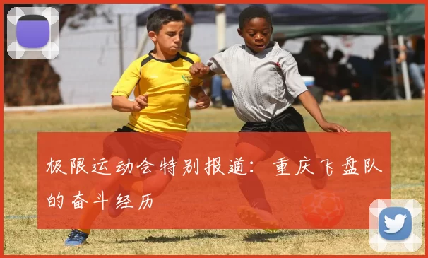 极限运动会特别报道：重庆飞盘队的奋斗经历