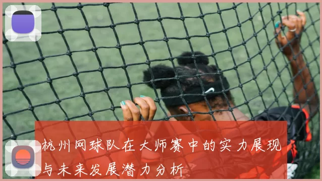 杭州网球队在大师赛中的实力展现与未来发展潜力分析